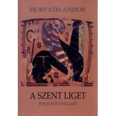 Horváth Andor: A szent liget. Tanulmányok a görög tragédiáról