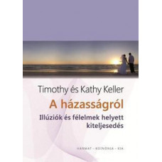 Timothy és Kathy Keller: A házasságról - Illúziók és félelmek helyett kiteljesedés