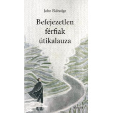 John Eldredge: Befejezetlen férfiak útikalauza