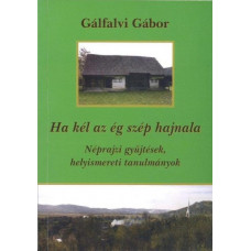 Gálfalvi Gábor: Ha kél az ég szép hajnala. Néprajzi gyűjtések, helyismereti tanulmányok