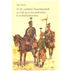 Süli Attila: A 11. (székely) huszárezred az 1848-49-es forradalomban és szabadságharcban 