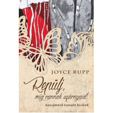 Joyce Rupp: Repülj, míg vannak szárnyaid!