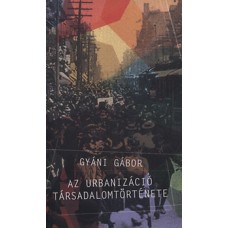 Gyáni Gábor: Az urbanizáció társadalomtörténete - Tanulmányok